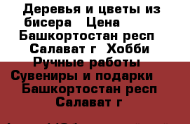 Деревья и цветы из бисера › Цена ­ 400 - Башкортостан респ., Салават г. Хобби. Ручные работы » Сувениры и подарки   . Башкортостан респ.,Салават г.